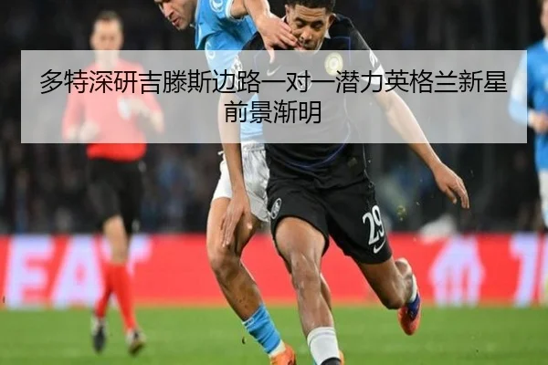 多特深研吉滕斯边路一对一潜力英格兰新星前景渐明
