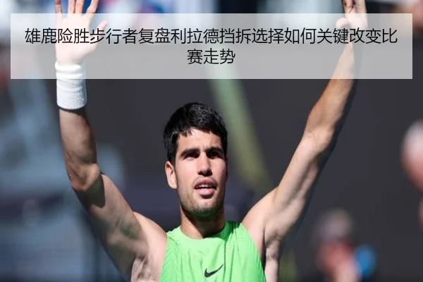 雄鹿险胜步行者复盘利拉德挡拆选择如何关键改变比赛走势