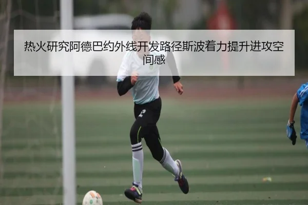 热火研究阿德巴约外线开发路径斯波着力提升进攻空间感