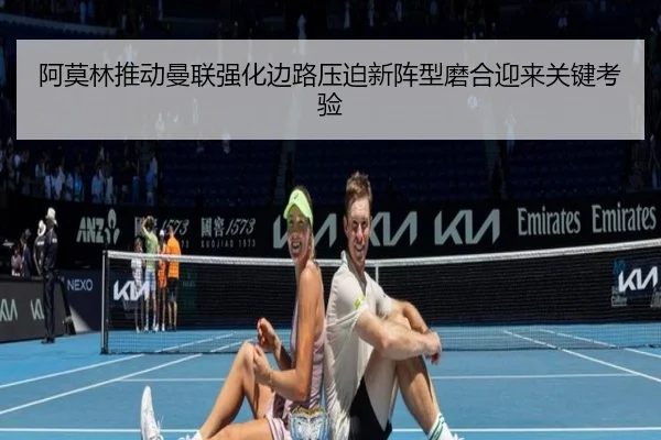 阿莫林推动曼联强化边路压迫新阵型磨合迎来关键考验